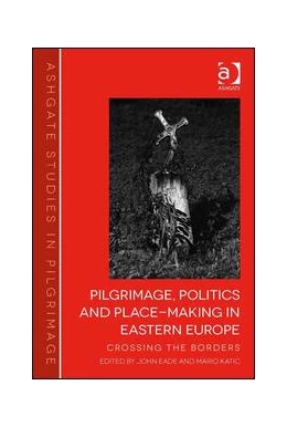 Abbildung von Eade / Katic | Pilgrimage, Politics and Place-Making in Eastern Europe | 1. Auflage | 2016 | beck-shop.de