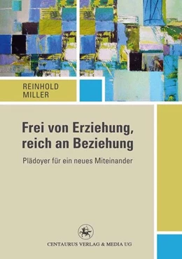 Abbildung von Miller | Frei von Erziehung, reich an Beziehung | 1. Auflage | 2016 | beck-shop.de