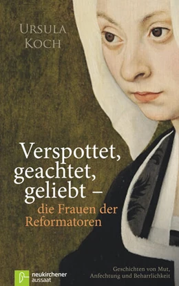 Abbildung von Koch | Verspottet, geachtet, geliebt - die Frauen der Reformatoren | 3. Auflage | 2017 | beck-shop.de