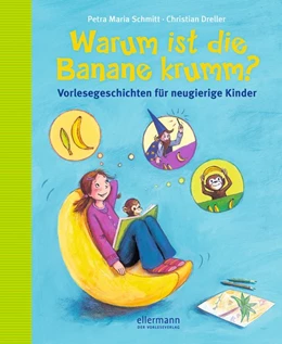 Abbildung von Dreller / Schmitt | Warum ist die Banane krumm? Vorlesegeschichten für neugierige Kinder | 1. Auflage | 2017 | beck-shop.de