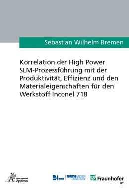 Abbildung von Bremen | Korrelation der High Power SLM-Prozessführung mit der Produktivität, Effizienz und den Materialeigenschaften für den Werkstoff Inconel 718 | 1. Auflage | 2017 | beck-shop.de