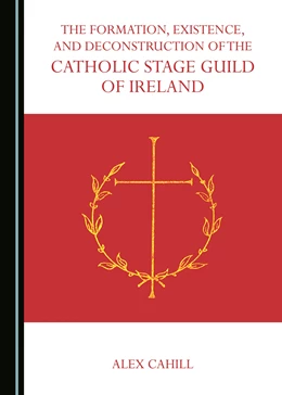 Abbildung von Cahill | The Formation, Existence, and Deconstruction of the Catholic Stage Guild of Ireland | 1. Auflage | 2017 | beck-shop.de