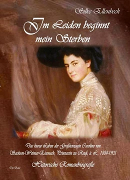 Abbildung von Ellenbeck | Im Leiden beginnt mein Sterben - Das kurze Leben der Großherzogin Caroline von Sachsen-Weimar-Eisenach, Prinzessin zu Reuß, ä. L., 1884-1905 | 1. Auflage | 2017 | beck-shop.de