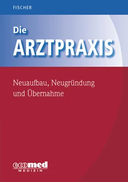 Abbildung von Fischer | Die Arztpraxis - Neuaufbau, Neugründung und Übernahme | 1. Auflage | 2017 | beck-shop.de