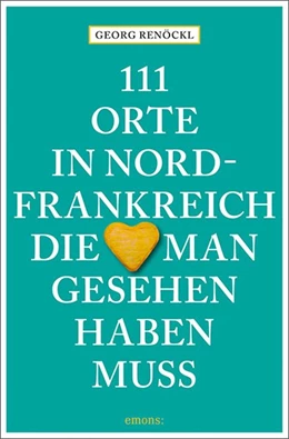 Abbildung von 111 Orte in Nordfrankreich, die man gesehen haben muss | 1. Auflage | 2019 | beck-shop.de