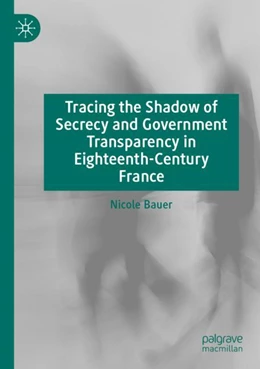 Abbildung von Bauer | Tracing the Shadow of Secrecy and Government Transparency in Eighteenth-Century France | 1. Auflage | 2023 | beck-shop.de