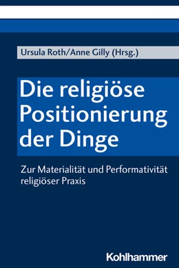 Abbildung von Roth / Gilly | Die religiöse Positionierung der Dinge | 1. Auflage | 2021 | beck-shop.de