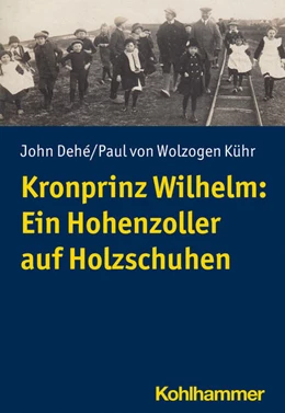 Abbildung von Dehé / Wolzogen Kühr | Kronprinz Wilhelm: Ein Hohenzoller auf Holzschuhen | 1. Auflage | 2022 | beck-shop.de