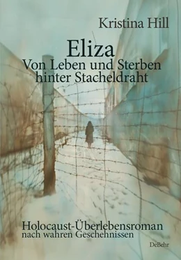 Abbildung von Hill | Eliza - Von Leben und Sterben hinter Stacheldraht - Holocaust-Überlebensroman nach wahren Geschehnissen | 1. Auflage | 2024 | beck-shop.de