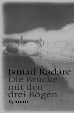 Abbildung von Kadare | Die Brücke mit den drei Bögen | 1. Auflage | 2024 | beck-shop.de