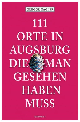 Abbildung von Nagler | 111 Orte in Augsburg, die man gesehen haben muss | 6. Auflage | 2024 | beck-shop.de