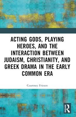 Abbildung von Friesen | Acting Gods, Playing Heroes, and the Interaction between Judaism, Christianity, and Greek Drama in the Early Common Era | 1. Auflage | 2024 | beck-shop.de