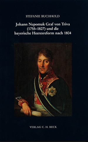Cover: Stefanie Buchhold, Johann Nepomuk Graf von Triva (1755-1827) und die bayerische Heeresreform nach 1804