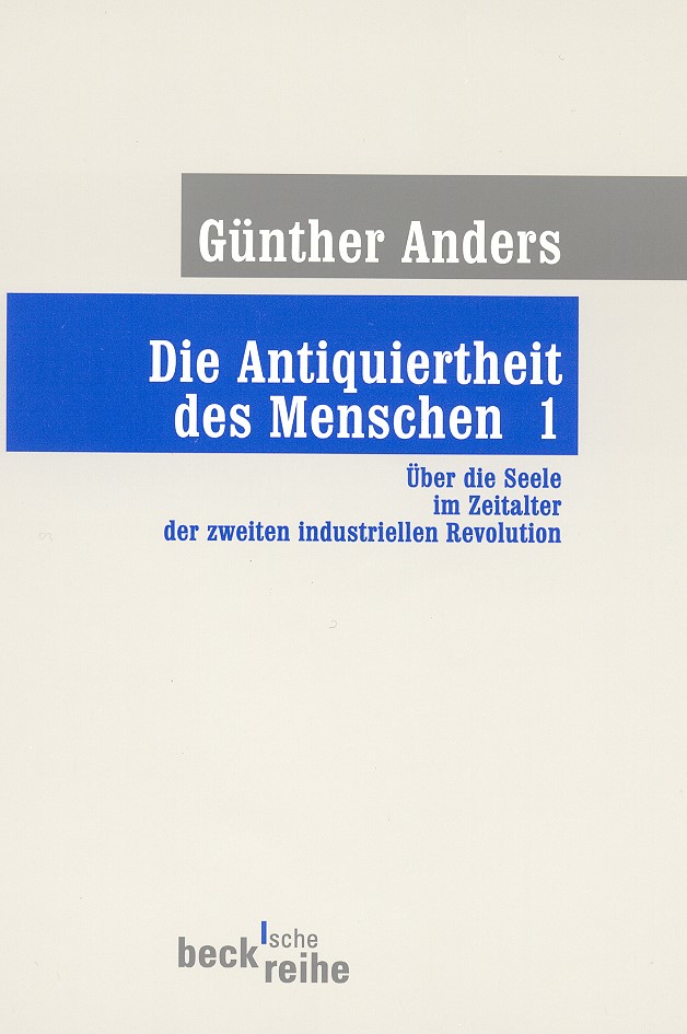 Cover: Anders, Günther, Die Antiquiertheit des Menschen Bd. I: Über die Seele im Zeitalter der zweiten industriellen Revolution