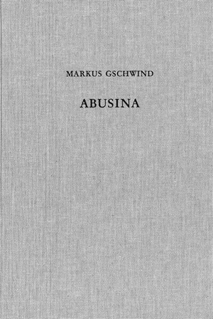 Cover: Markus Gschwind, Abusina. Das römische Auxiliarkastell Eining an der Donau vom 1. bis 5. Jh. n. Chr.
