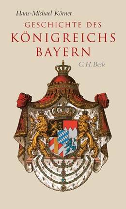 Abbildung von Körner, Hans-Michael | Geschichte des Königreichs Bayern | 1. Auflage | 2006 | beck-shop.de