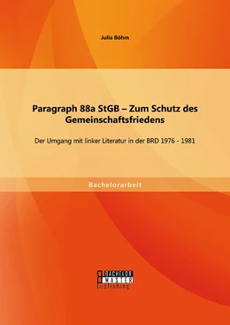 Abbildung von Böhm | Paragraph 88a StGB – Zum Schutz des Gemeinschaftsfriedens: Der Umgang mit linker Literatur in der BRD 1976 - 1981 | 1. Auflage | 2014 | beck-shop.de
