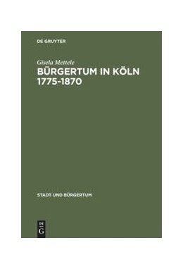 Abbildung von Mettele | Bürgertum in Köln 1775-1870 | 1. Auflage | 2014 | beck-shop.de