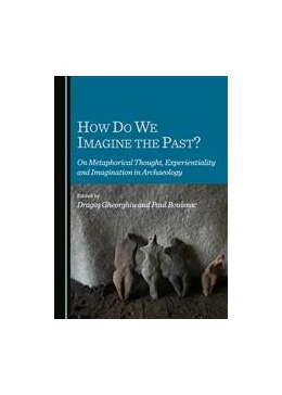 Abbildung von Gheorghiu / Bouissac | How Do We Imagine the Past? On Metaphorical Thought, Experientiality and Imagination in Archaeology | 1. Auflage | 2015 | beck-shop.de