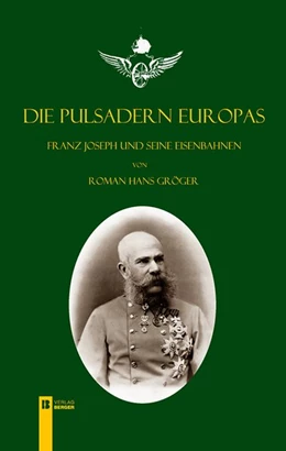 Abbildung von Gröger | Die Pulsadern Europas. Kaiser Franz Joseph und seine Eisenbahnen | 1. Auflage | 2016 | beck-shop.de