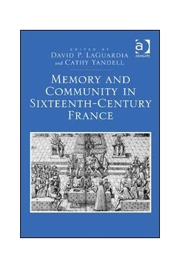 Abbildung von LaGuardia / Yandell | Memory and Community in Sixteenth-Century France | 1. Auflage | 2015 | beck-shop.de