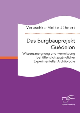 Abbildung von Jähnert | Das Burgbauprojekt Guédelon: Wissensaneignung und -vermittlung bei öffentlich zugänglicher Experimenteller Archäologie | 1. Auflage | 2015 | beck-shop.de