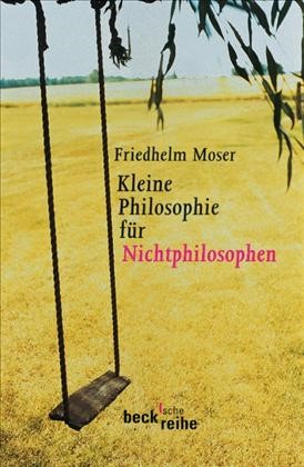 Cover: Moser, Friedhelm, Kleine Philosophie für Nichtphilosophen