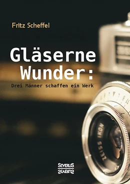 Abbildung von Scheffel | Gläserne Wunder: Drei Männer schaffen ein Werk. Zeiß, Abbe, Schott | 1. Auflage | | beck-shop.de