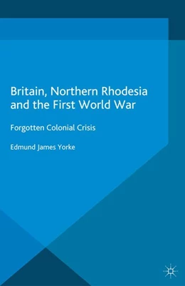 Abbildung von Yorke | Britain, Northern Rhodesia and the First World War | 1. Auflage | 2016 | beck-shop.de