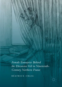 Abbildung von Craig | Female Enterprise Behind the Discursive Veil in Nineteenth-Century Northern France | 1. Auflage | 2016 | beck-shop.de