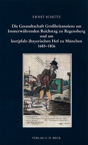 Cover: Ernst Schütz, Die Gesandtschaft Großbritanniens am Immerwährenden Reichstag zu Regensburg und am kur(pfalz-)bayerischen Hof zu München 1683 - 1806