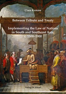 Abbildung von Kemme | Between Tribute and Treaty: Implementing the Law of Nations in South and Southeast Asia, c. 1500–1900 | 1. Auflage | 2017 | 75 | beck-shop.de