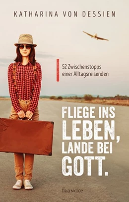 Abbildung von Dessien | Fliege ins Leben, lande bei Gott. | 1. Auflage | 2017 | beck-shop.de