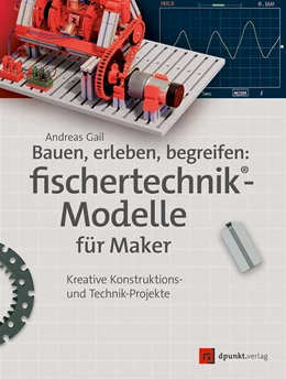 Abbildung von Gail / Fox | Bauen, erleben, begreifen: fischertechnik®-Modelle für Maker | 1. Auflage | 2018 | beck-shop.de