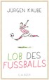Cover: Kaube, Jürgen, Lob des Fußballs
