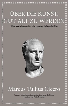 Abbildung von Cicero / Freeman | Marcus Tullius Cicero: Über die Kunst gut alt zu werden | 1. Auflage | 2019 | beck-shop.de