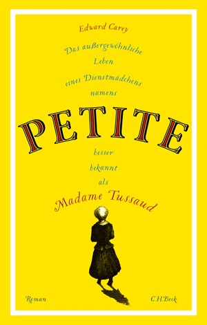 Cover: Edward Carey, Das außergewöhnliche Leben eines Dienstmädchens namens PETITE, besser bekannt als Madame Tussaud