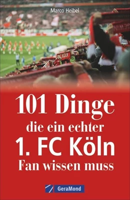 Abbildung von Heibel | 101 Dinge, die ein echter 1. FC Köln-Fan wissen muss | 1. Auflage | 2019 | beck-shop.de