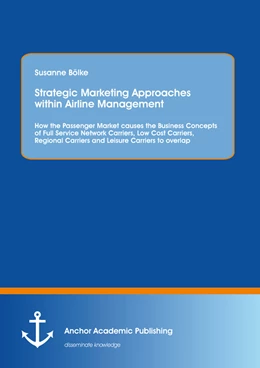 Abbildung von Bölke | Strategic Marketing Approaches within Airline Management: How the Passenger Market causes the Business Concepts of Full Service Network Carriers, Low Cost Carriers, Regional Carriers and Leisure Carriers to overlap | 1. Auflage | 2014 | beck-shop.de