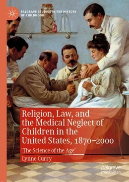 Abbildung von Curry | Religion, Law, and the Medical Neglect of Children in the United States, 1870-2000 | 1. Auflage | 2019 | beck-shop.de