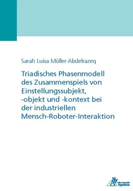 Abbildung von Müller-Abdelrazeq | Triadisches Phasenmodell des Zusammenspiels von Einstellungssubjekt, -objekt und -kontext bei der industriellen Mensch-Roboter-Interaktion | 1. Auflage | 2020 | beck-shop.de