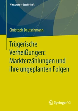 Abbildung von Deutschmann | Trügerische Verheißungen: Markterzählungen und ihre ungeplanten Folgen | 1. Auflage | 2020 | beck-shop.de