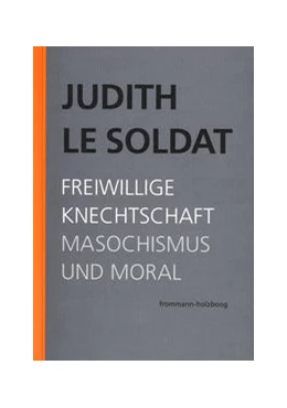 Abbildung von Le Soldat / Judith Le Soldat-Stiftung | Judith Le Soldat: Werkausgabe / Band 4: Freiwillige Knechtschaft. Masochismus und Moral | 1. Auflage | 2021 | beck-shop.de