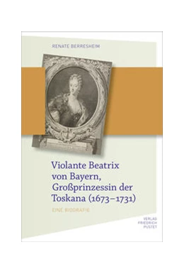 Abbildung von Berresheim | Violante Beatrix von Bayern, Großprinzessin der Toskana (1673-1731) | 1. Auflage | 2021 | beck-shop.de