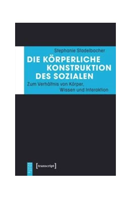 Abbildung von Stadelbacher | Die körperliche Konstruktion des Sozialen | 1. Auflage | 2016 | beck-shop.de