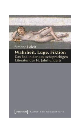 Abbildung von Loleit | Wahrheit, Lüge, Fiktion: Das Bad in der deutschsprachigen Literatur des 16. Jahrhunderts | 1. Auflage | 2015 | beck-shop.de