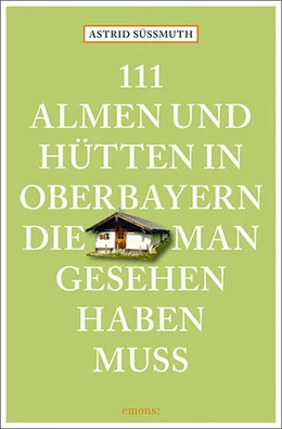 Abbildung von Süßmuth | 111 Almen und Hütten in Oberbayern, die man gesehen haben muss | 1. Auflage | 2022 | beck-shop.de