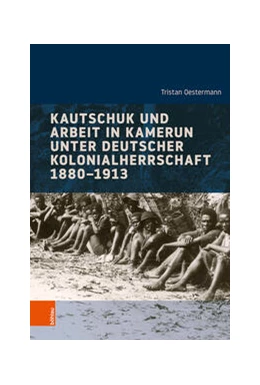 Abbildung von Oestermann | Kautschuk und Arbeit in Kamerun unter deutscher Kolonialherrschaft 1880-1913 | 1. Auflage | 2022 | beck-shop.de