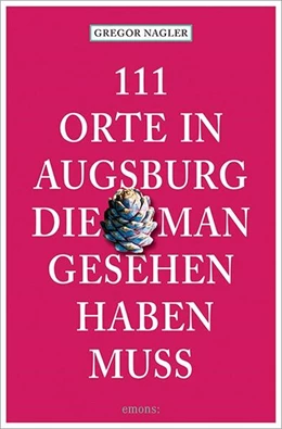 Abbildung von Nagler | 111 Orte in Augsburg, die man gesehen haben muss | 1. Auflage | 2022 | beck-shop.de