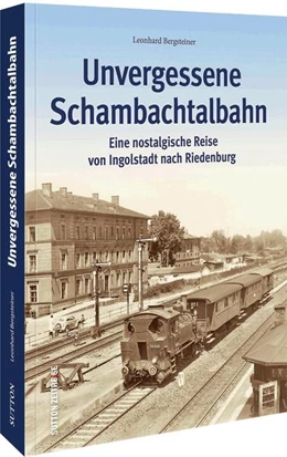 Abbildung von Bergsteiner | Unvergessene Schambachtalbahn | 1. Auflage | 2022 | beck-shop.de
